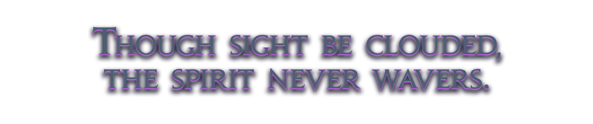 Though sight be clouded, the spirit never wavers.